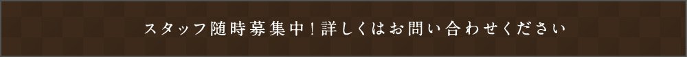 スタッフ随時募集中！詳しくはお問い合わせください